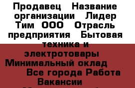 Продавец › Название организации ­ Лидер Тим, ООО › Отрасль предприятия ­ Бытовая техника и электротовары › Минимальный оклад ­ 25 700 - Все города Работа » Вакансии   . Мурманская обл.,Оленегорск г.